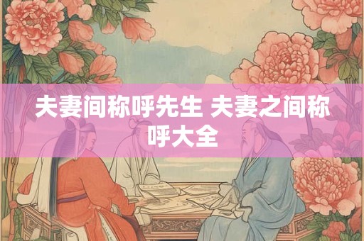 夫妻间称呼先生 夫妻之间称呼大全