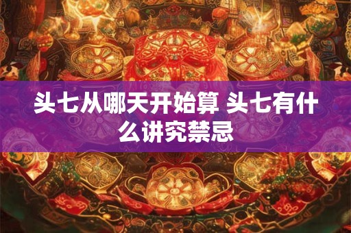 头七从哪天开始算 头七有什么讲究禁忌