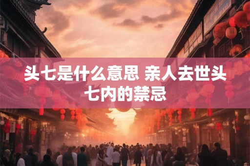 头七是什么意思 亲人去世头七内的禁忌