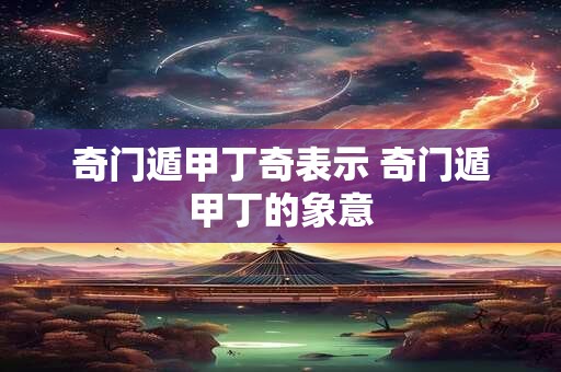 详细阅读:奇门遁甲丁加丁格局 奇门遁甲丁加丁是何格局 奇门遁甲丁加丁格局 奇门遁甲丁加丁是何格局