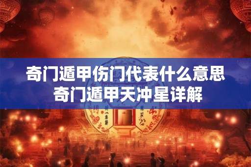 奇门遁甲伤门代表什么意思 奇门遁甲天冲星详解