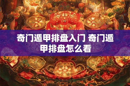 奇门遁甲排盘入门 奇门遁甲排盘怎么看