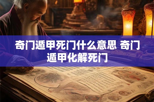 奇门遁甲死门什么意思 奇门遁甲化解死门