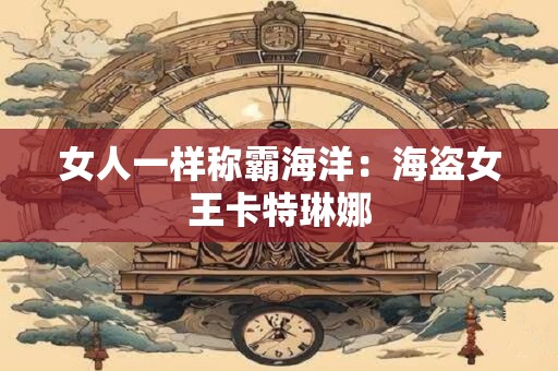 女人一样称霸海洋：海盗女王卡特琳娜