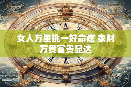 女人万里挑一好命痣 家财万贯富贵显达