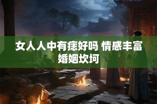 女人人中有痣好吗 情感丰富婚姻坎坷