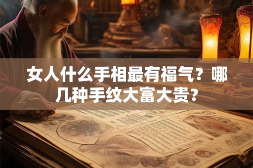 女人什么手相最有福气？哪几种手纹大富大贵？