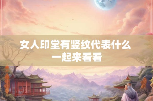 女人印堂有竖纹代表什么 一起来看看