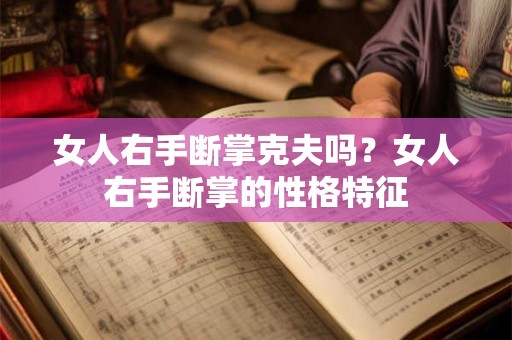 女人右手断掌克夫吗？女人右手断掌的性格特征