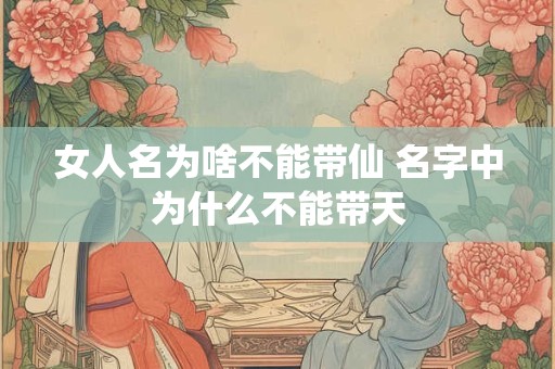 女人名为啥不能带仙 名字中为什么不能带天