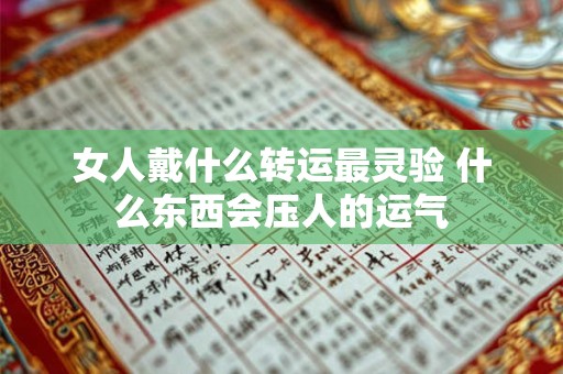 女人戴什么转运最灵验 什么东西会压人的运气