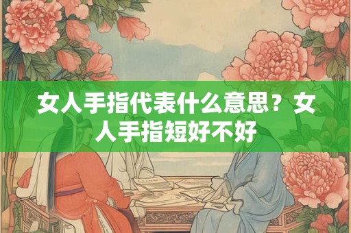 女人手指短粗手掌宽厚手相 女人有福气的手相三角纹