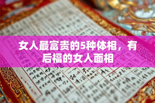 详细阅读:女人最富贵的5种体相,有后福的女人面相 女人最富贵的5种体相,有后福的女人面相