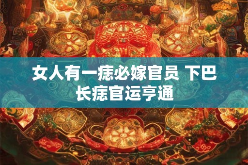 女人有一痣必嫁官员 下巴长痣官运亨通