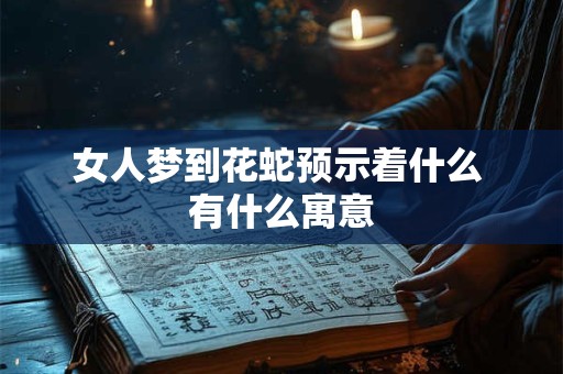 女人梦到花蛇预示着什么 有什么寓意