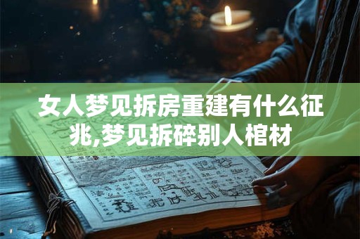 女人梦见拆房重建有什么征兆,梦见拆碎别人棺材