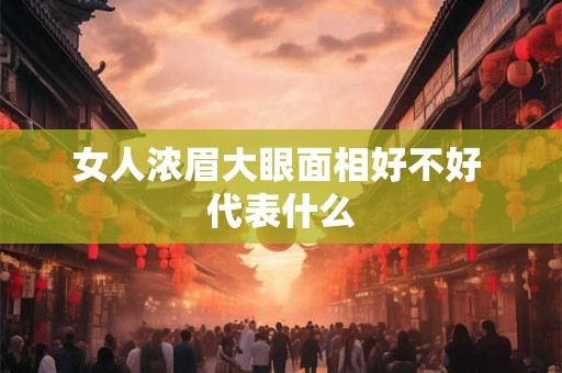 女人浓眉大眼面相好不好 代表什么