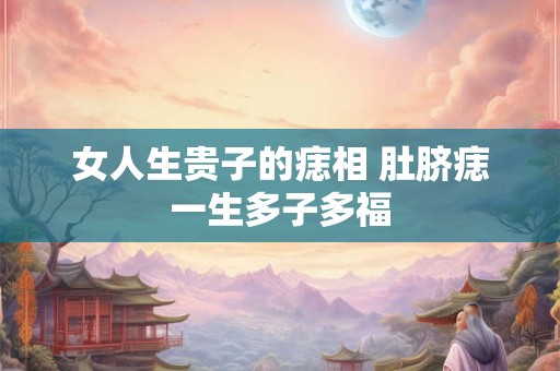 女人生贵子的痣长在哪里 女人万里挑一好命痣