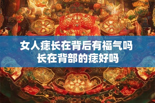 女人痣长在背后有福气吗 长在背部的痣好吗