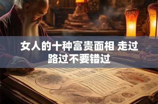 女人的十种富贵面相 走过路过不要错过