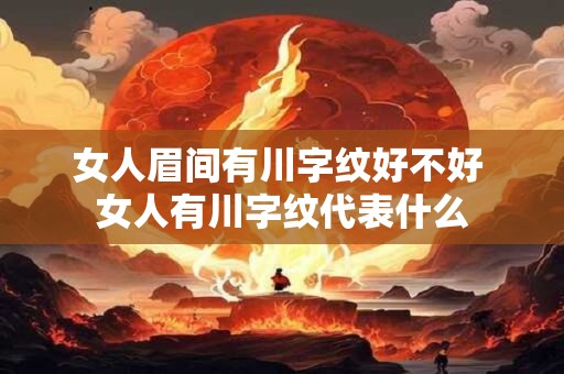女人眉间有川字纹好不好 女人有川字纹代表什么