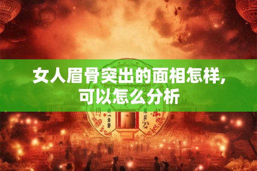 详细阅读:女人眉骨突出的面相怎样,可以怎么分析 女人眉骨突出的面相怎样,可以怎么分析
