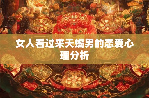 女人看过来天蝎男的恋爱心理分析