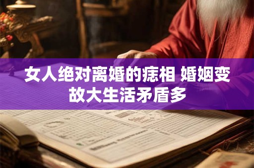 女人绝对离婚的痣相 婚姻变故大生活矛盾多