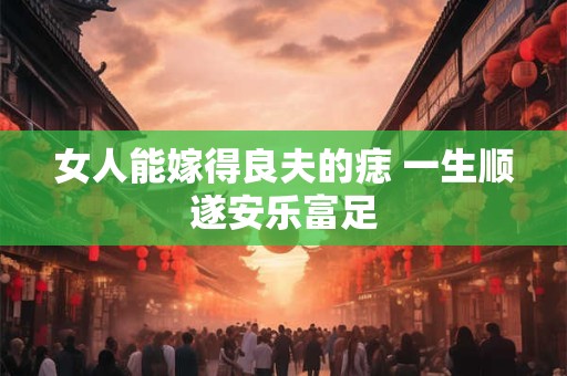 女人能嫁得良夫的痣 一生顺遂安乐富足
