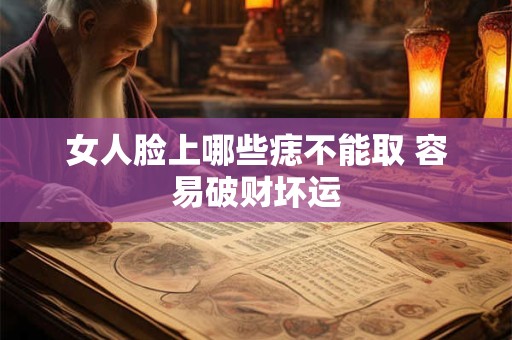 女人脸上哪些痣不能取 容易破财坏运