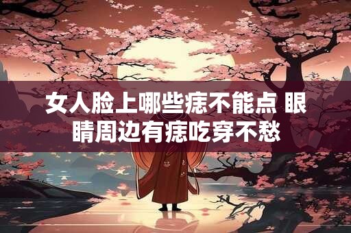 女人脸上哪些痣不能点 眼睛周边有痣吃穿不愁