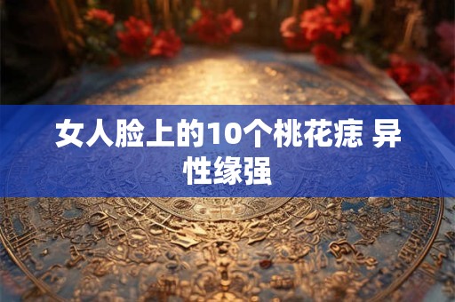 女人脸上的10个桃花痣 异性缘强