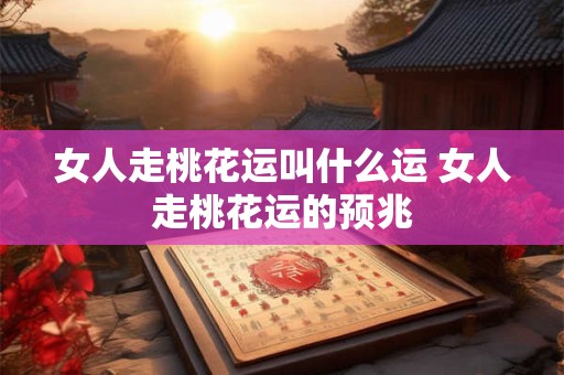 女人走桃花运叫什么运 女人走桃花运的预兆