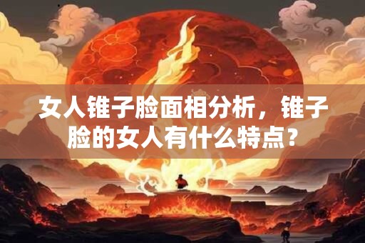 女人锥子脸面相分析，锥子脸的女人有什么特点？