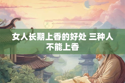 女人长期上香的好处 三种人不能上香