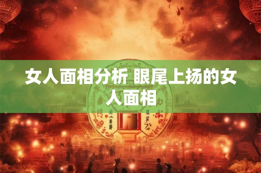 女人面相分析 眼尾上扬的女人面相