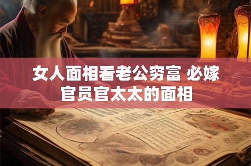 女人面相看老公穷富 必嫁官员官太太的面相
