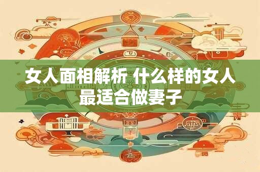 女人面相解析 什么样的女人最适合做妻子