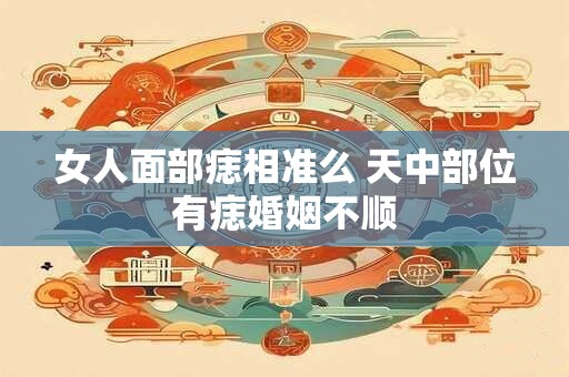 女人面部痣相准么 天中部位有痣婚姻不顺