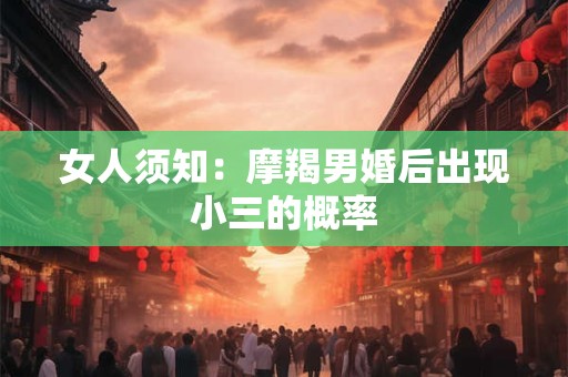 女人须知：摩羯男婚后出现小三的概率