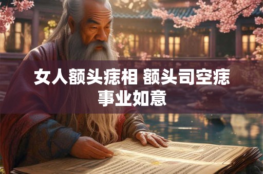 女人额头痣相图解大全 良痣种善缘