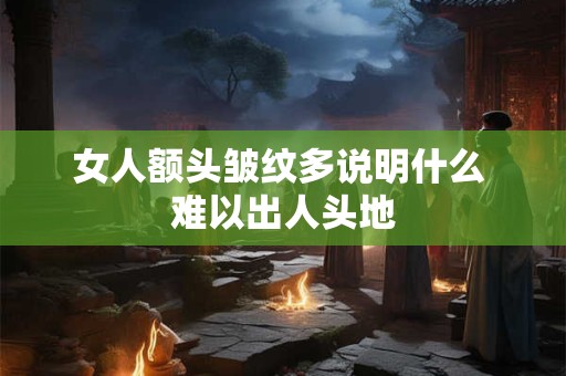 女人额头皱纹多说明什么 难以出人头地