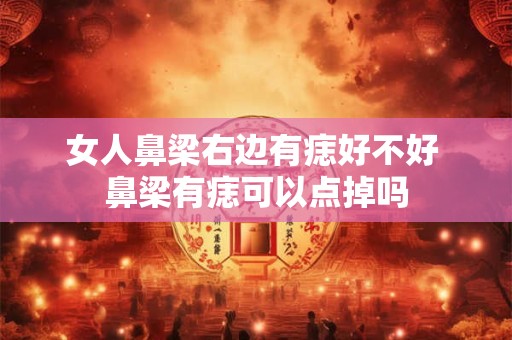 女人鼻梁右边有痣好不好 鼻梁有痣可以点掉吗
