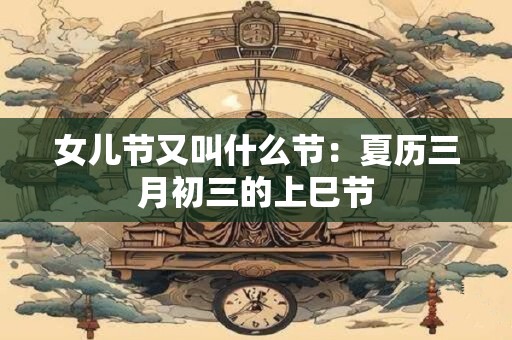 女儿节又叫什么节：夏历三月初三的上巳节