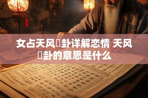 女占天风姤卦详解恋情 天风姤卦的意思是什么