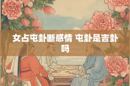 女占屯卦断感情 屯卦是吉卦吗