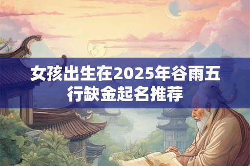 女孩出生在2025年谷雨五行缺金起名推荐