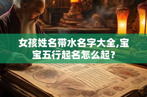 女孩姓名带水名字大全,宝宝五行起名怎么起？
