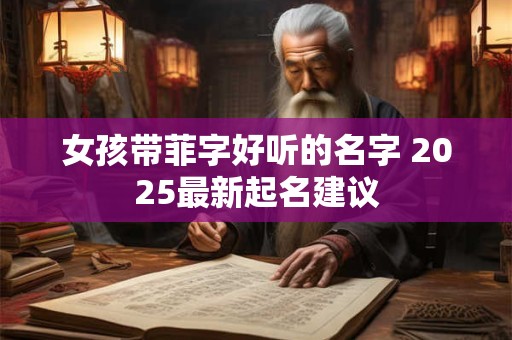 女孩带菲字好听的名字 2025最新起名建议