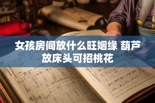 女孩房间放什么旺姻缘 葫芦放床头可招桃花